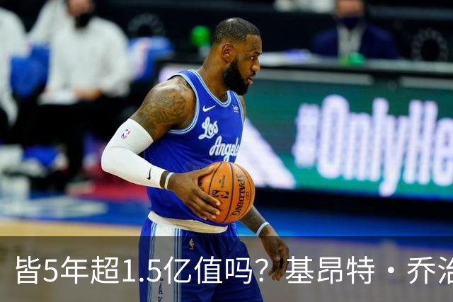 皆5年超1.5亿值吗？基昂特·乔治&奥萨尔续约 工资帽占比最关键