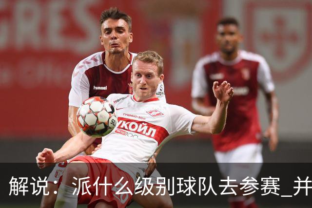 解说：派什么级别球队去参赛 并不是中国篮协能够单方面决定的